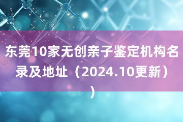 东莞10家无创亲子鉴定机构名录及地址（2024.10更新）