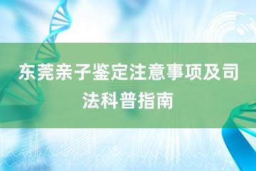 东莞亲子鉴定注意事项及司法科普指南