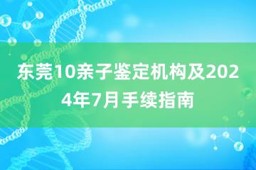 东莞10亲子鉴定机构及2024年7月手续指南