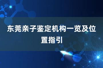 东莞亲子鉴定机构一览及位置指引