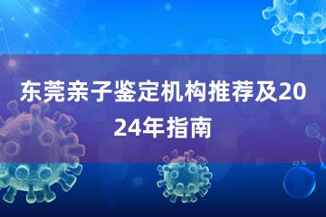 东莞亲子鉴定机构推荐及2024年指南